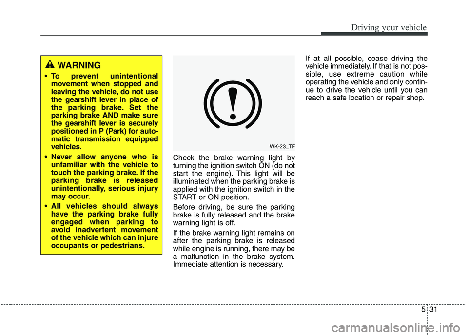 KIA QUORIS 2015 Owners Manual 531
Driving your vehicle
Check the brake warning light by
turning the ignition switch ON (do not
start the engine). This light will be
illuminated when the parking brake is
applied with the ignition KIA QUORIS 2015 Owners Manual 531
Driving your vehicle
Check the brake warning light by
turning the ignition switch ON (do not
start the engine). This light will be
illuminated when the parking brake is
applied with the ignition