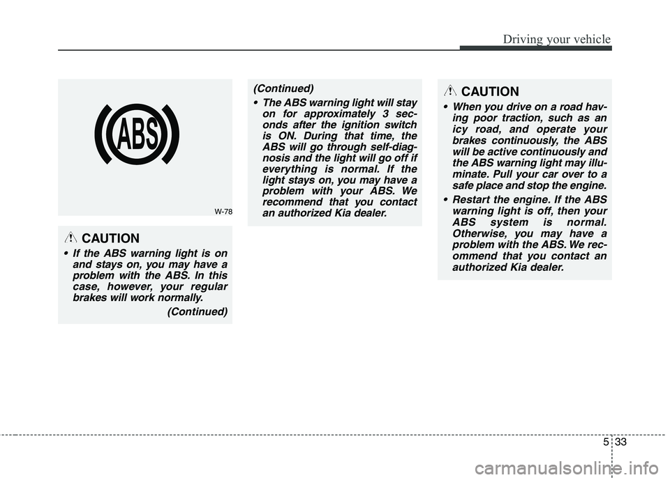 KIA QUORIS 2015 Owners Manual 533
Driving your vehicle
W-78
CAUTION
If the ABS warning light is onand stays on, you may have aproblem with the ABS. In thiscase, however, your regularbrakes will work normally.
(Continued)
(Continu KIA QUORIS 2015 Owners Manual 533
Driving your vehicle
W-78
CAUTION
If the ABS warning light is onand stays on, you may have aproblem with the ABS. In thiscase, however, your regularbrakes will work normally.
(Continued)
(Continu