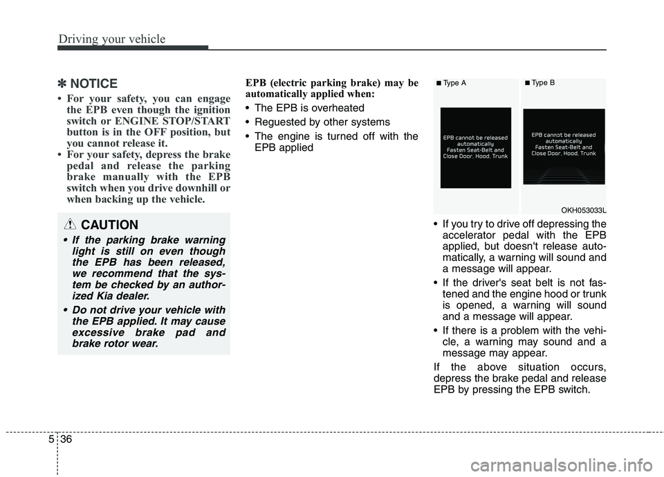 KIA QUORIS 2015  Owners Manual Driving your vehicle
36
5
✽✽
NOTICE
 For your safety, you can engage the EPB even though the ignition 
switch or ENGINE STOP/START
button is in the OFF position, but
you cannot release it. 
 For