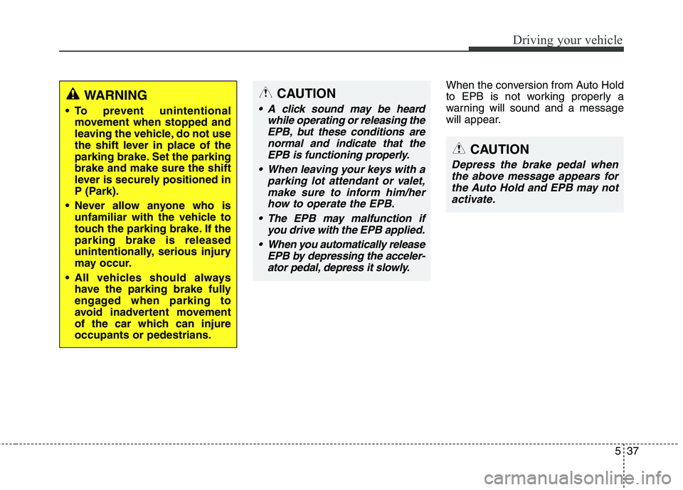 KIA QUORIS 2015 Owners Manual 537
Driving your vehicle
When the conversion from Auto Hold
to EPB is not working properly a
warning will sound and a message
will appear.
WARNING
To prevent unintentional movement when stopped and KIA QUORIS 2015 Owners Manual 537
Driving your vehicle
When the conversion from Auto Hold
to EPB is not working properly a
warning will sound and a message
will appear.
WARNING
To prevent unintentional movement when stopped and
