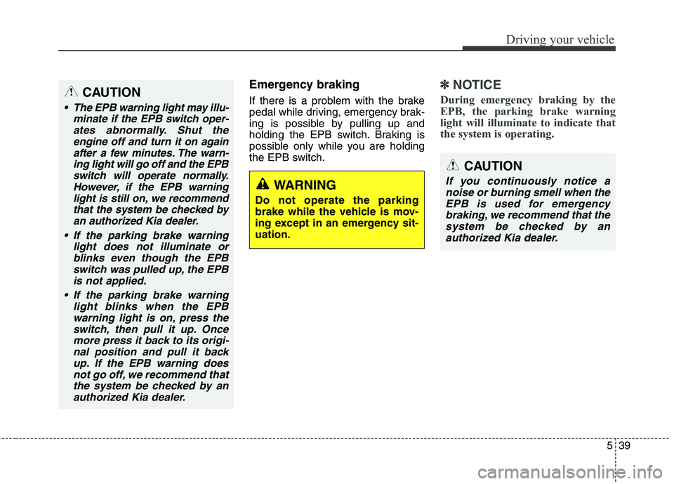 KIA QUORIS 2015 Owners Manual 539
Driving your vehicle
Emergency braking
If there is a problem with the brake
pedal while driving, emergency brak-
ing is possible by pulling up and
holding the EPB switch. Braking is
possible onl KIA QUORIS 2015 Owners Manual 539
Driving your vehicle
Emergency braking
If there is a problem with the brake
pedal while driving, emergency brak-
ing is possible by pulling up and
holding the EPB switch. Braking is
possible onl