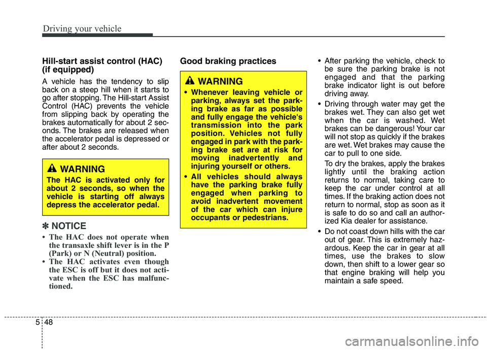 KIA QUORIS 2015 Owners Manual Driving your vehicle
48
5
Hill-start assist control (HAC) (if equipped)
A vehicle has the tendency to slip
back on a steep hill when it starts to
go after stopping. The Hill-start Assist
Control ( KIA QUORIS 2015 Owners Manual Driving your vehicle
48
5
Hill-start assist control (HAC) (if equipped)
A vehicle has the tendency to slip
back on a steep hill when it starts to
go after stopping. The Hill-start Assist
Control (