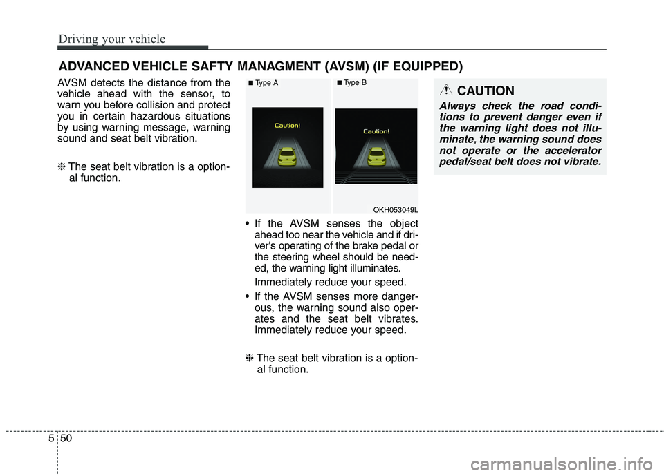 KIA QUORIS 2015 Owners Manual Driving your vehicle
50
5
AVSM detects the distance from the
vehicle ahead with the sensor, to
warn you before collision and protect
you in certain hazardous situations
by using warning message, warn KIA QUORIS 2015 Owners Manual Driving your vehicle
50
5
AVSM detects the distance from the
vehicle ahead with the sensor, to
warn you before collision and protect
you in certain hazardous situations
by using warning message, warn