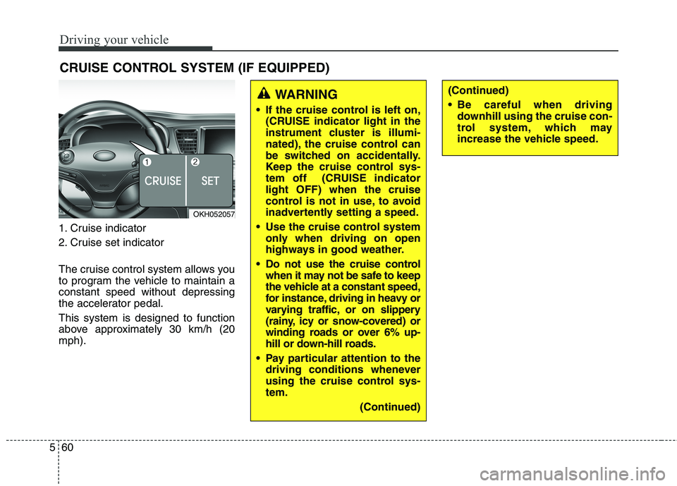 KIA QUORIS 2015  Owners Manual Driving your vehicle
60
5
1. Cruise indicator 
2. Cruise set indicator 
The cruise control system allows you 
to program the vehicle to maintain aconstant speed without depressing
the accelerator peda