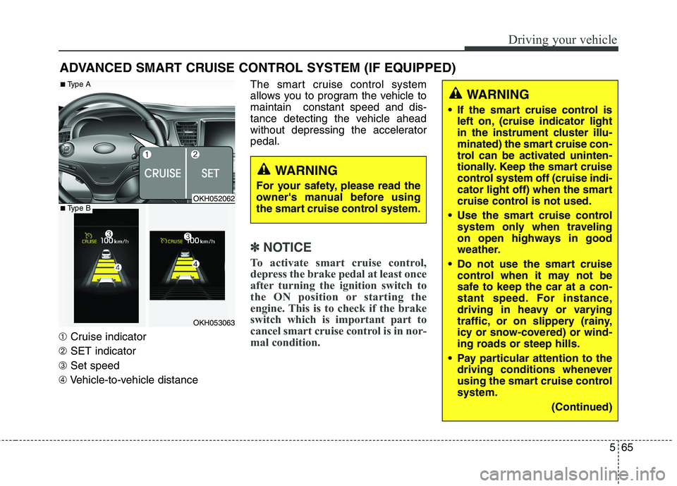 KIA QUORIS 2015  Owners Manual 565
Driving your vehicle
➀Cruise indicator
➁ SET indicator
➂ Set speed
➃ Vehicle-to-vehicle distance The smart cruise control system 
allows you to program the vehicle tomaintain  constant spe