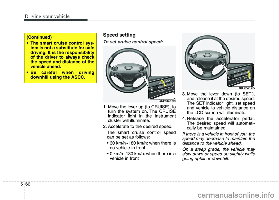 KIA QUORIS 2015  Owners Manual Driving your vehicle
66
5
Speed setting
To set cruise control speed:
1. Move the lever up (to CRUISE), to
turn the system on. The CRUISE 
indicator light in the instrument
cluster will illuminate.
2. 