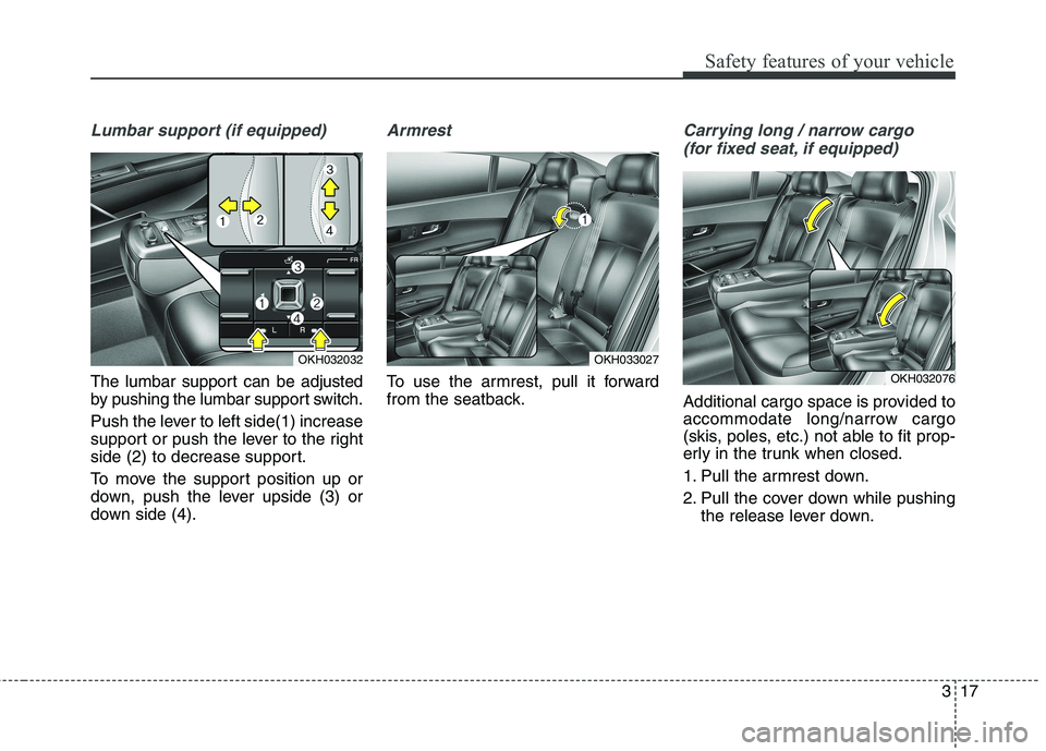 KIA QUORIS 2015 Owners Guide 317
Safety features of your vehicle
Lumbar support (if equipped)
The lumbar support can be adjusted 
by pushing the lumbar support switch. 
Push the lever to left side(1) increase 
support or push the