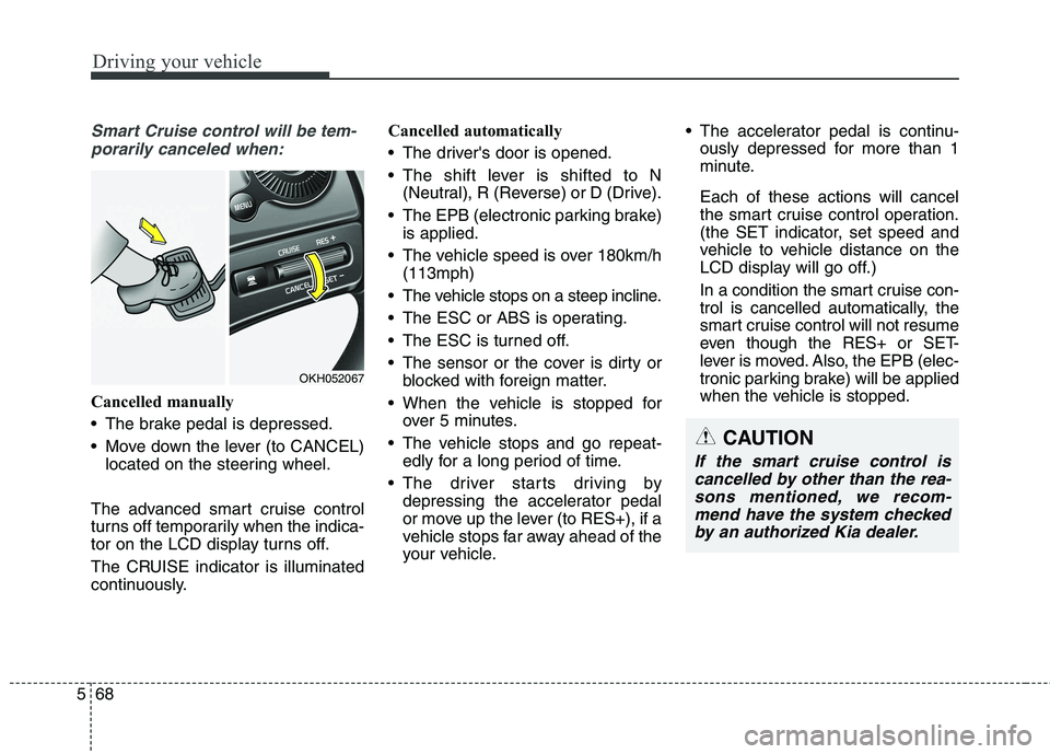 KIA QUORIS 2015  Owners Manual Driving your vehicle
68
5
Smart Cruise control will be tem-
porarily canceled when:
Cancelled manually 
 The brake pedal is depressed.
 Move down the lever (to CANCEL) located on the steering wheel.
T