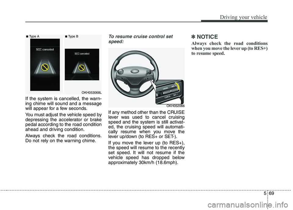 KIA QUORIS 2015  Owners Manual 569
Driving your vehicle
If the system is cancelled, the warn- ing chime will sound and a message
will appear for a few seconds. 
You must adjust the vehicle speed by 
depressing the accelerator or br