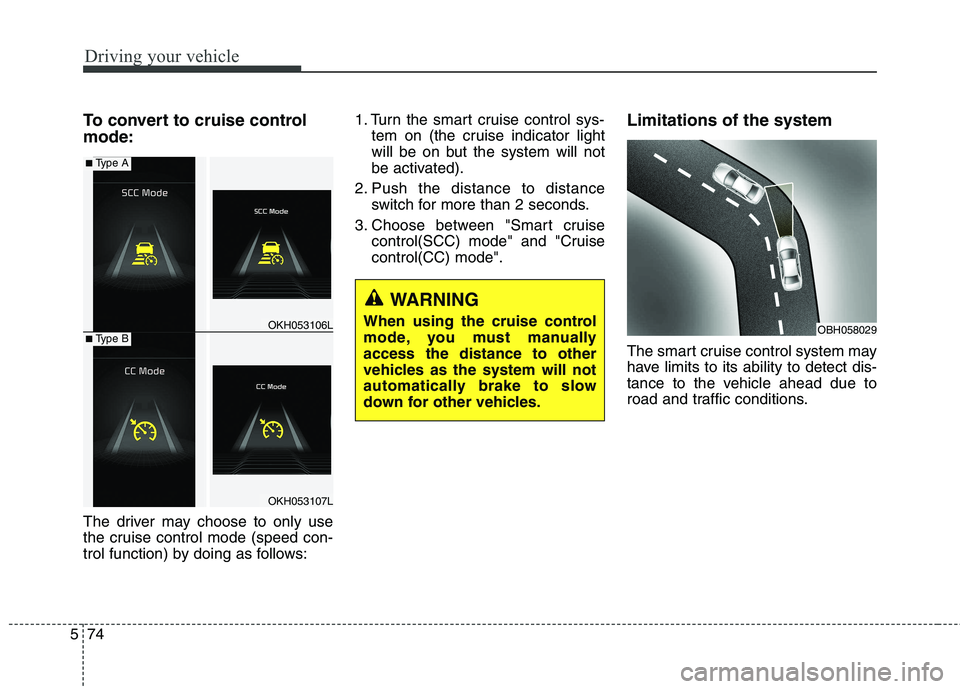 KIA QUORIS 2015  Owners Manual Driving your vehicle
74
5
To convert to cruise control mode: 
The driver may choose to only use 
the cruise control mode (speed con-
trol function) by doing as follows: 1. Turn the smart cruise contro