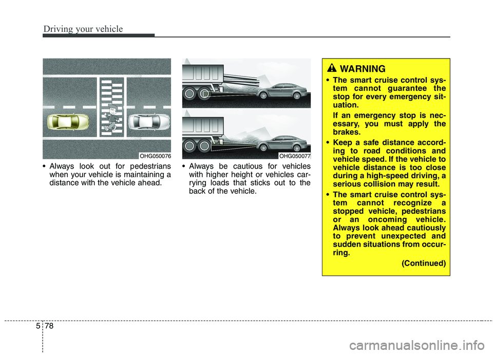 KIA QUORIS 2015 Owners Manual Driving your vehicle
78
5
Always look out for pedestrians
when your vehicle is maintaining a
distance with the vehicle ahead. Always be cautious for vehicles
with higher height or vehicles car-
ryi KIA QUORIS 2015 Owners Manual Driving your vehicle
78
5
Always look out for pedestrians
when your vehicle is maintaining a
distance with the vehicle ahead. Always be cautious for vehicles
with higher height or vehicles car-
ryi
