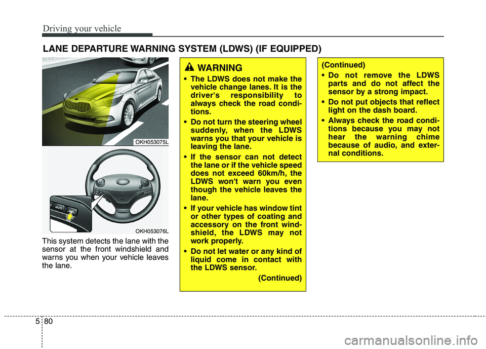KIA QUORIS 2015 Owners Manual Driving your vehicle
80
5
This system detects the lane with the sensor at the front windshield and
warns you when your vehicle leaves
the lane. LANE DEPARTURE WARNING SYSTEM (LDWS) (IF EQUIPPED)
OKH05 KIA QUORIS 2015 Owners Manual Driving your vehicle
80
5
This system detects the lane with the sensor at the front windshield and
warns you when your vehicle leaves
the lane. LANE DEPARTURE WARNING SYSTEM (LDWS) (IF EQUIPPED)
OKH05