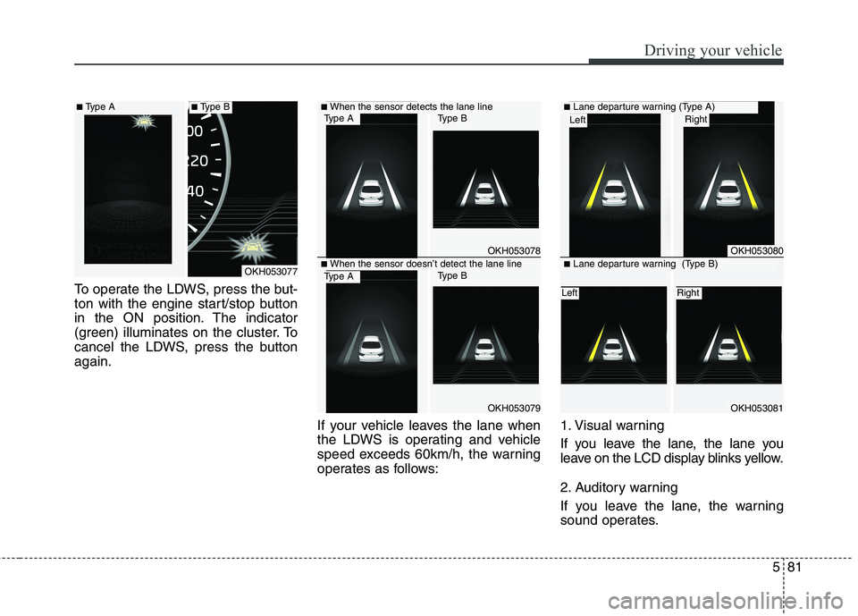 KIA QUORIS 2015 Owners Manual 581
Driving your vehicle
To operate the LDWS, press the but-
ton with the engine start/stop button
in the ON position. The indicator
(green) illuminates on the cluster. To
cancel the LDWS, press the KIA QUORIS 2015 Owners Manual 581
Driving your vehicle
To operate the LDWS, press the but-
ton with the engine start/stop button
in the ON position. The indicator
(green) illuminates on the cluster. To
cancel the LDWS, press the