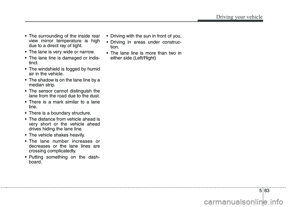 KIA QUORIS 2015 Owners Manual 583
Driving your vehicle
The surrounding of the inside rearview mirror temperature is high
due to a direct ray of light.
The lane is very wide or narrow.
The lane line is damaged or indis- tinct. KIA QUORIS 2015 Owners Manual 583
Driving your vehicle
The surrounding of the inside rearview mirror temperature is high
due to a direct ray of light.
The lane is very wide or narrow.
The lane line is damaged or indis- tinct.