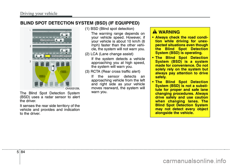 KIA QUORIS 2015 Owners Manual Driving your vehicle
84
5
The Blind Spot Detection System
(BSD) uses a radar sensor to alert
the driver.
It senses the rear side territory of the
vehicle and provides and indication
to the driver. KIA QUORIS 2015 Owners Manual Driving your vehicle
84
5
The Blind Spot Detection System
(BSD) uses a radar sensor to alert
the driver.
It senses the rear side territory of the
vehicle and provides and indication
to the driver.