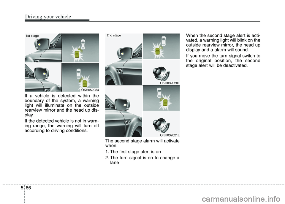 KIA QUORIS 2015 Owners Manual Driving your vehicle
86
5
If a vehicle is detected within the
boundary of the system, a warninglight will illuminate on the outside
rearview mirror and the head up dis-
play.
If the detected vehicle KIA QUORIS 2015 Owners Manual Driving your vehicle
86
5
If a vehicle is detected within the
boundary of the system, a warninglight will illuminate on the outside
rearview mirror and the head up dis-
play.
If the detected vehicle