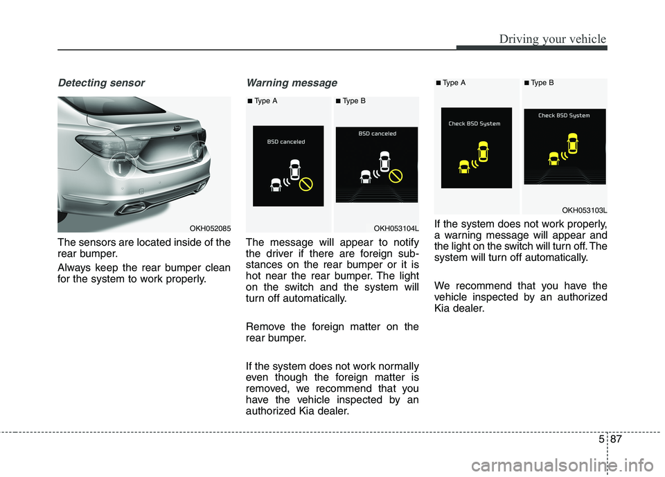 KIA QUORIS 2015 Owners Manual 587
Driving your vehicle
Detecting sensor
The sensors are located inside of the
rear bumper.
Always keep the rear bumper clean
for the system to work properly.
Warning message
The message will appe KIA QUORIS 2015 Owners Manual 587
Driving your vehicle
Detecting sensor
The sensors are located inside of the
rear bumper.
Always keep the rear bumper clean
for the system to work properly.
Warning message
The message will appe