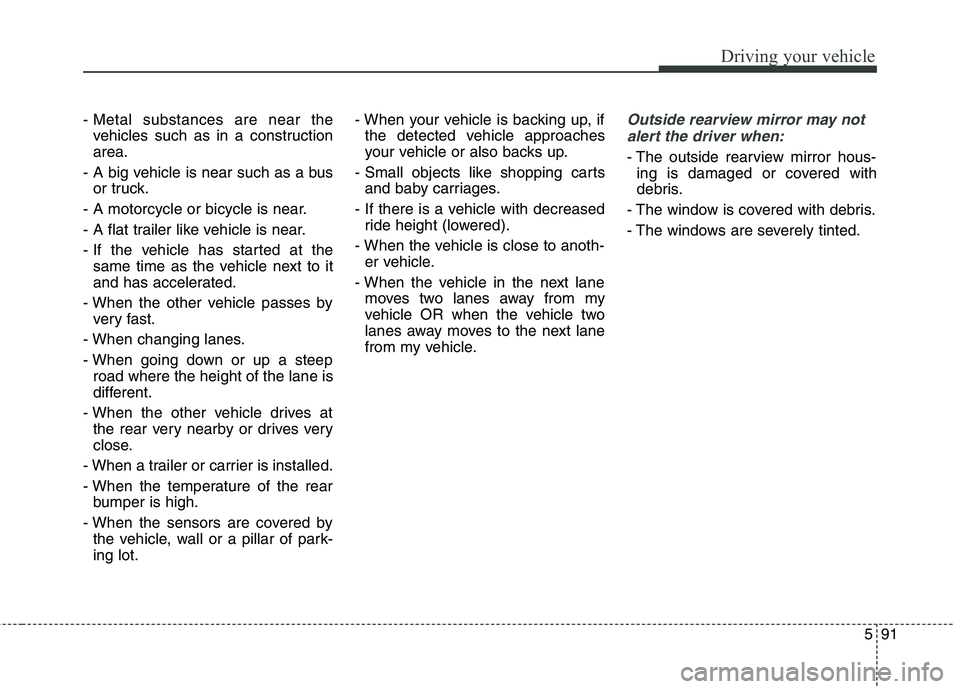 KIA QUORIS 2015 Owners Manual 591
Driving your vehicle
- Metal substances are near thevehicles such as in a construction area.
- A big vehicle is near such as a bus or truck.
- A motorcycle or bicycle is near.
- A flat trailer li KIA QUORIS 2015 Owners Manual 591
Driving your vehicle
- Metal substances are near thevehicles such as in a construction area.
- A big vehicle is near such as a bus or truck.
- A motorcycle or bicycle is near.
- A flat trailer li