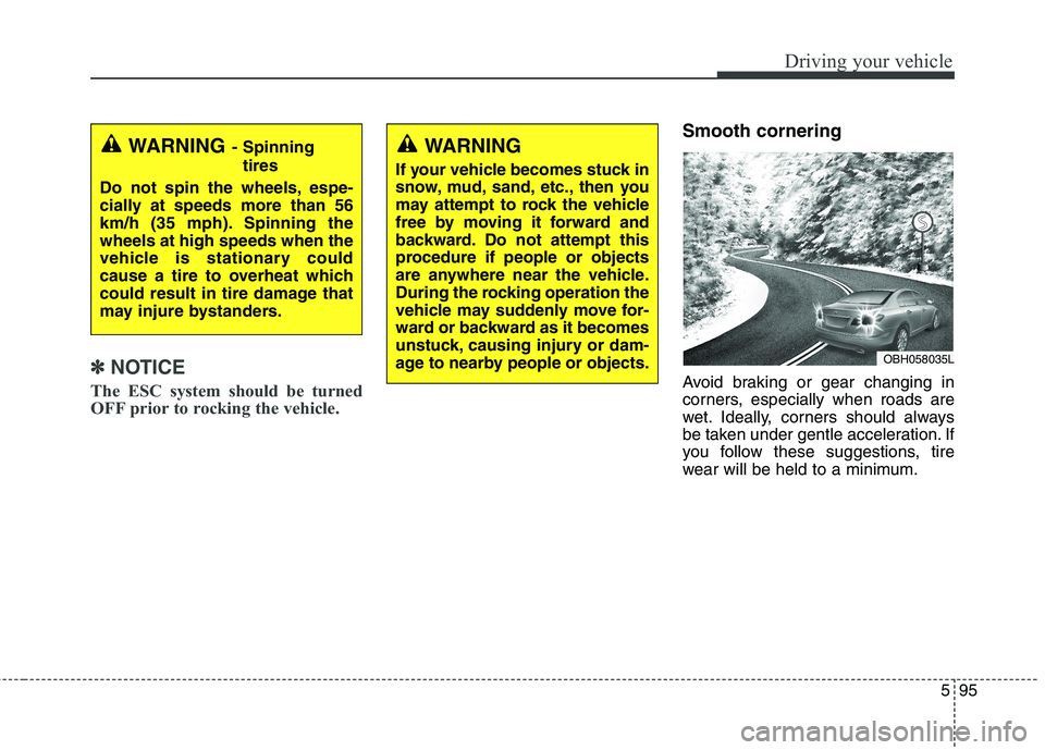 KIA QUORIS 2015 Owners Manual 595
Driving your vehicle
✽✽NOTICE
The ESC system should be turned
OFF prior to rocking the vehicle.
Smooth cornering
Avoid braking or gear changing in
corners, especially when roads are
wet. Id KIA QUORIS 2015 Owners Manual 595
Driving your vehicle
✽✽NOTICE
The ESC system should be turned
OFF prior to rocking the vehicle.
Smooth cornering
Avoid braking or gear changing in
corners, especially when roads are
wet. Id