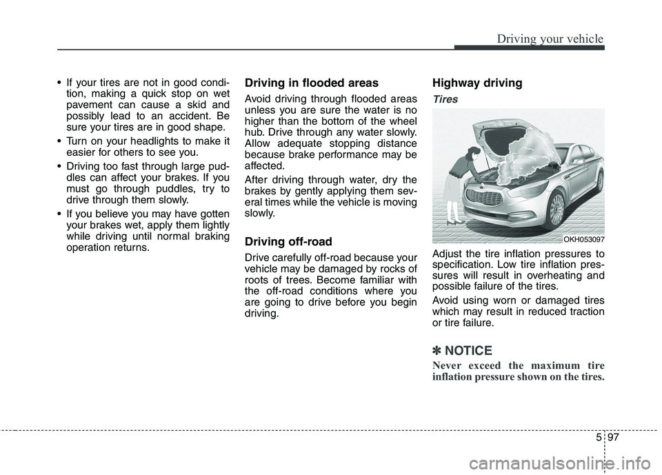 KIA QUORIS 2015 Owners Manual 597
Driving your vehicle
If your tires are not in good condi-tion, making a quick stop on wet
pavement can cause a skid and
possibly lead to an accident. Be
sure your tires are in good shape.
Turn KIA QUORIS 2015 Owners Manual 597
Driving your vehicle
If your tires are not in good condi-tion, making a quick stop on wet
pavement can cause a skid and
possibly lead to an accident. Be
sure your tires are in good shape.
Turn