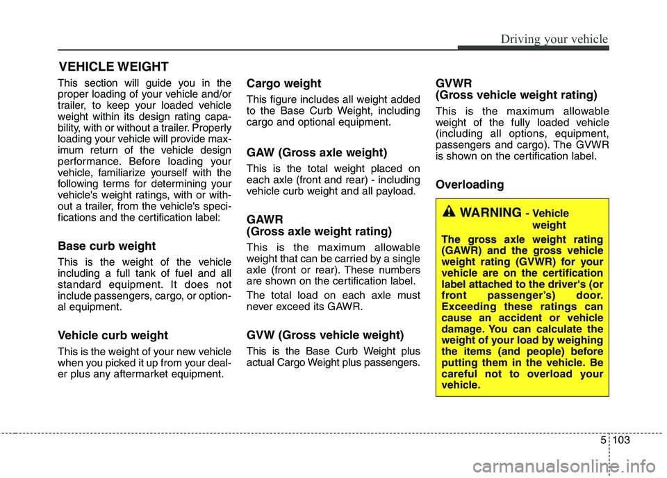 KIA QUORIS 2015 Owners Manual 5103
Driving your vehicle
VEHICLE WEIGHT
This section will guide you in the
proper loading of your vehicle and/or
trailer, to keep your loaded vehicle
weight within its design rating capa-
bility, wi KIA QUORIS 2015 Owners Manual 5103
Driving your vehicle
VEHICLE WEIGHT
This section will guide you in the
proper loading of your vehicle and/or
trailer, to keep your loaded vehicle
weight within its design rating capa-
bility, wi