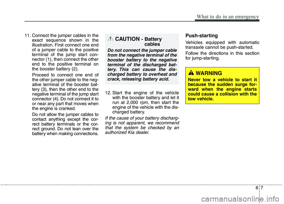 KIA QUORIS 2015 Owners Manual 67
What to do in an emergency
11. Connect the jumper cables in theexact sequence shown in the
illustration. First connect one end
of a jumper cable to the positive
terminal of the jump start con-nect KIA QUORIS 2015 Owners Manual 67
What to do in an emergency
11. Connect the jumper cables in theexact sequence shown in the
illustration. First connect one end
of a jumper cable to the positive
terminal of the jump start con-nect