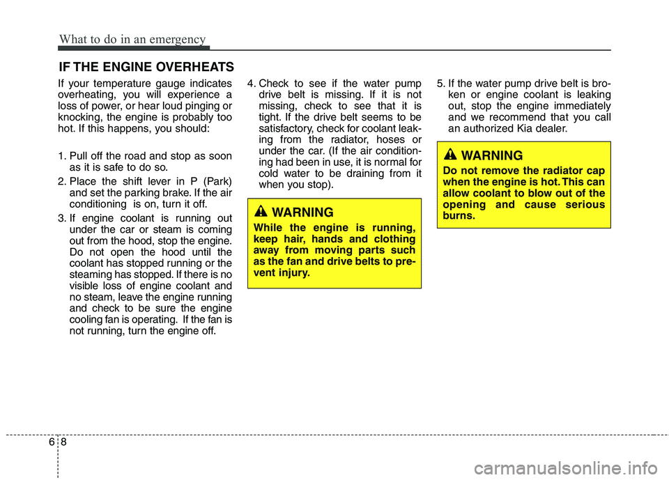 KIA QUORIS 2015 Owners Manual What to do in an emergency
8
6
IF THE ENGINE OVERHEATS
If your temperature gauge indicates
overheating, you will experience a
loss of power, or hear loud pinging or
knocking, the engine is probably t KIA QUORIS 2015 Owners Manual What to do in an emergency
8
6
IF THE ENGINE OVERHEATS
If your temperature gauge indicates
overheating, you will experience a
loss of power, or hear loud pinging or
knocking, the engine is probably t