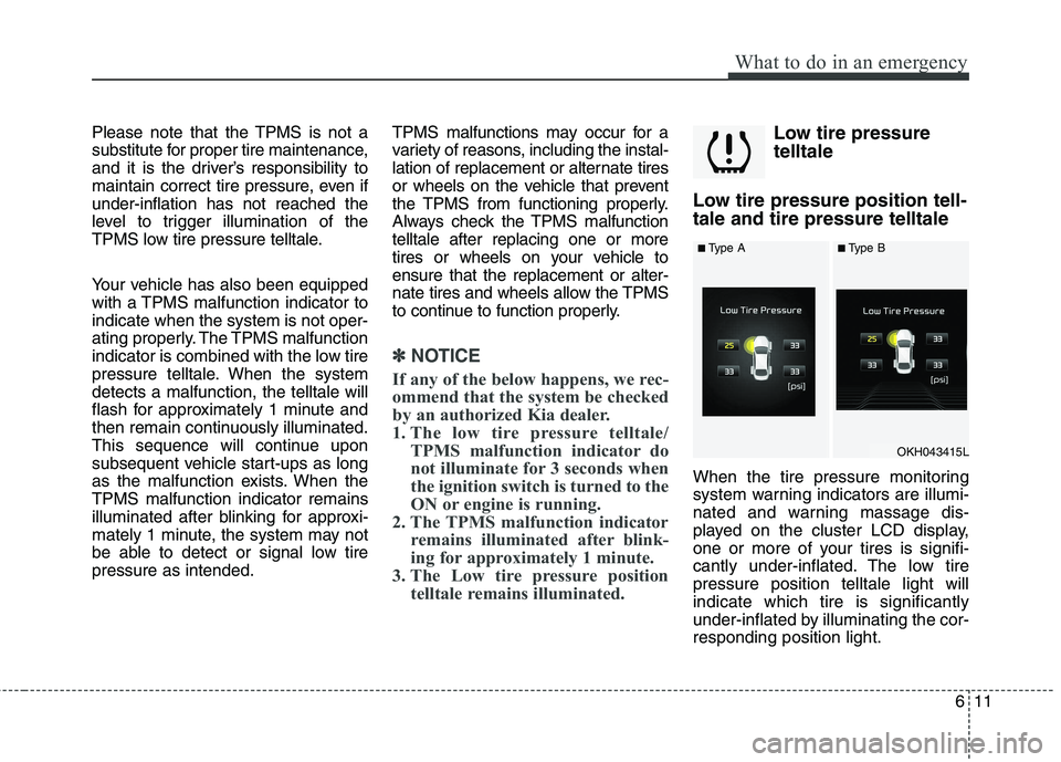 KIA QUORIS 2015 Owners Manual 611
What to do in an emergency
Please note that the TPMS is not a
substitute for proper tire maintenance,
and it is the driver’s responsibility to
maintain correct tire pressure, even ifunder-infla KIA QUORIS 2015 Owners Manual 611
What to do in an emergency
Please note that the TPMS is not a
substitute for proper tire maintenance,
and it is the driver’s responsibility to
maintain correct tire pressure, even ifunder-infla