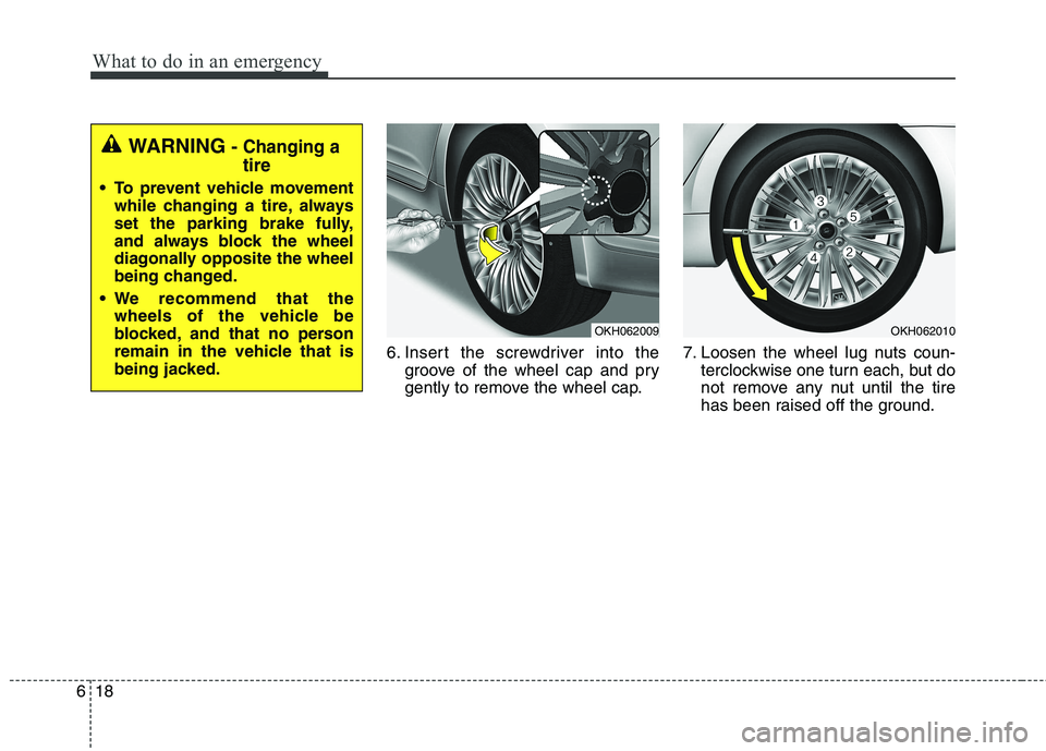 KIA QUORIS 2015 Owners Manual What to do in an emergency
18
6
6. Insert the screwdriver into the
groove of the wheel cap and pry
gently to remove the wheel cap. 7. Loosen the wheel lug nuts coun-
terclockwise one turn each, but d KIA QUORIS 2015 Owners Manual What to do in an emergency
18
6
6. Insert the screwdriver into the
groove of the wheel cap and pry
gently to remove the wheel cap. 7. Loosen the wheel lug nuts coun-
terclockwise one turn each, but d