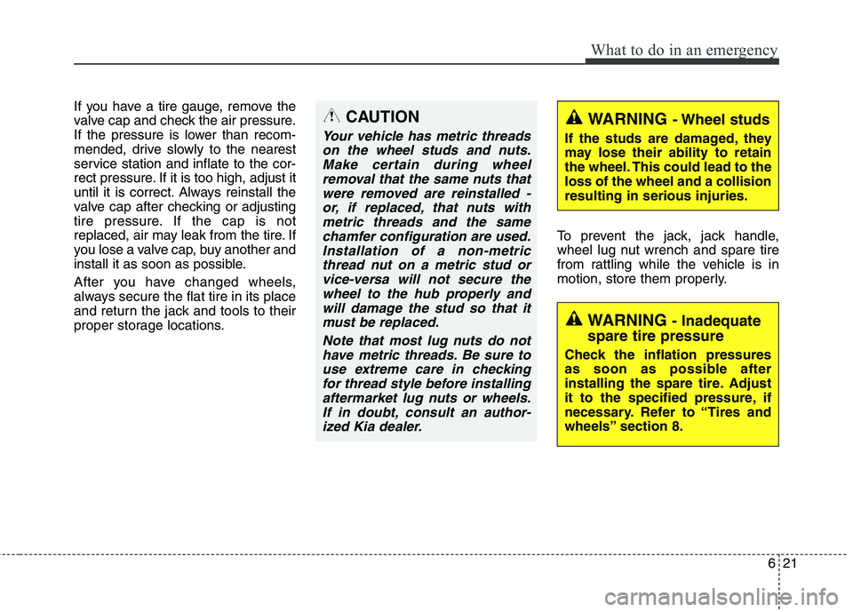 KIA QUORIS 2015 Owners Manual 621
What to do in an emergency
If you have a tire gauge, remove the
valve cap and check the air pressure.
If the pressure is lower than recom-
mended, drive slowly to the nearest
service station and KIA QUORIS 2015 Owners Manual 621
What to do in an emergency
If you have a tire gauge, remove the
valve cap and check the air pressure.
If the pressure is lower than recom-
mended, drive slowly to the nearest
service station and