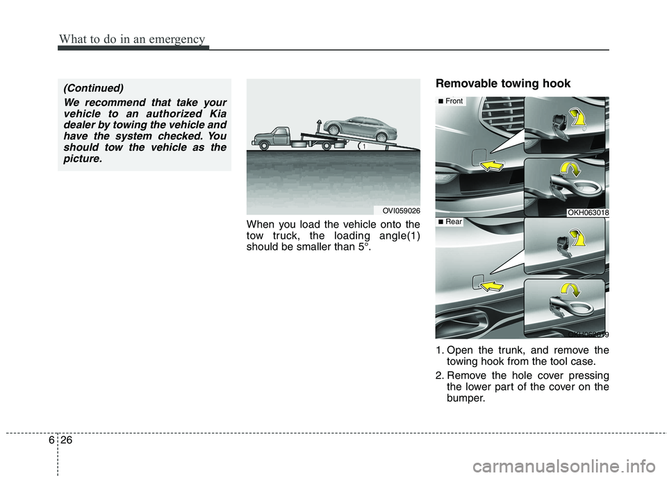 KIA QUORIS 2015 Owners Manual What to do in an emergency
26
6
When you load the vehicle onto the
tow truck, the loading angle(1)should be smaller than 5°. Removable towing hook
1. Open the trunk, and remove the
towing hook from KIA QUORIS 2015 Owners Manual What to do in an emergency
26
6
When you load the vehicle onto the
tow truck, the loading angle(1)should be smaller than 5°. Removable towing hook
1. Open the trunk, and remove the
towing hook from