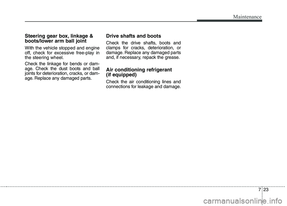 KIA QUORIS 2015 Owners Manual 723
Maintenance
Steering gear box, linkage &
boots/lower arm ball joint
With the vehicle stopped and engine
off, check for excessive free-play in
the steering wheel.
Check the linkage for bends or KIA QUORIS 2015 Owners Manual 723
Maintenance
Steering gear box, linkage &
boots/lower arm ball joint
With the vehicle stopped and engine
off, check for excessive free-play in
the steering wheel.
Check the linkage for bends or