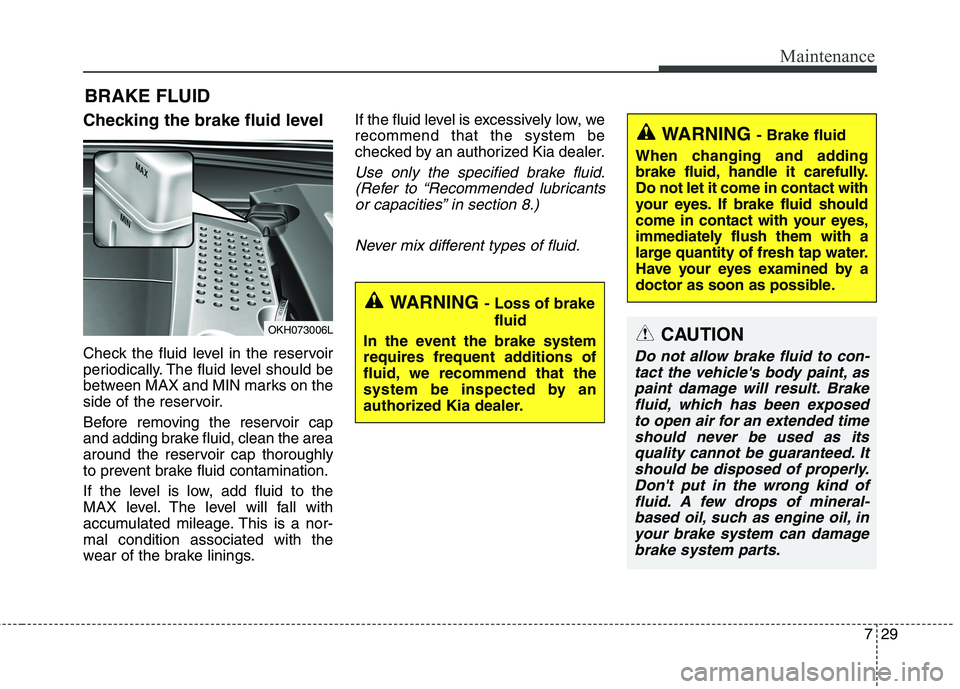 KIA QUORIS 2015 Owners Manual 729
Maintenance
BRAKE FLUID
Checking the brake fluid level
Check the fluid level in the reservoir
periodically. The fluid level should be
between MAX and MIN marks on the
side of the reservoir.
B KIA QUORIS 2015 Owners Manual 729
Maintenance
BRAKE FLUID
Checking the brake fluid level
Check the fluid level in the reservoir
periodically. The fluid level should be
between MAX and MIN marks on the
side of the reservoir.
B
