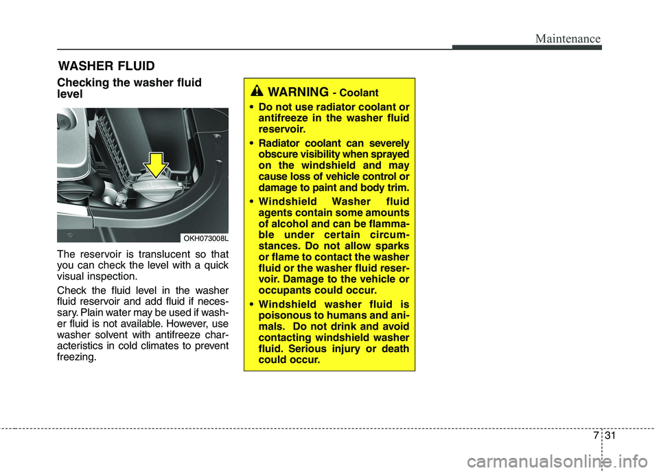 KIA QUORIS 2015 Owners Manual 731
Maintenance
WASHER FLUID
Checking the washer fluid
level
The reservoir is translucent so that
you can check the level with a quickvisual inspection.
Check the fluid level in the washer
fluid KIA QUORIS 2015 Owners Manual 731
Maintenance
WASHER FLUID
Checking the washer fluid
level
The reservoir is translucent so that
you can check the level with a quickvisual inspection.
Check the fluid level in the washer
fluid