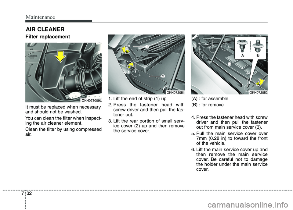 KIA QUORIS 2015 Owners Manual Maintenance
32
7
AIR CLEANER
Filter replacement
It must be replaced when necessary,
and should not be washed.
You can clean the filter when inspect- ing the air cleaner element.
Clean the filter KIA QUORIS 2015 Owners Manual Maintenance
32
7
AIR CLEANER
Filter replacement
It must be replaced when necessary,
and should not be washed.
You can clean the filter when inspect- ing the air cleaner element.
Clean the filter