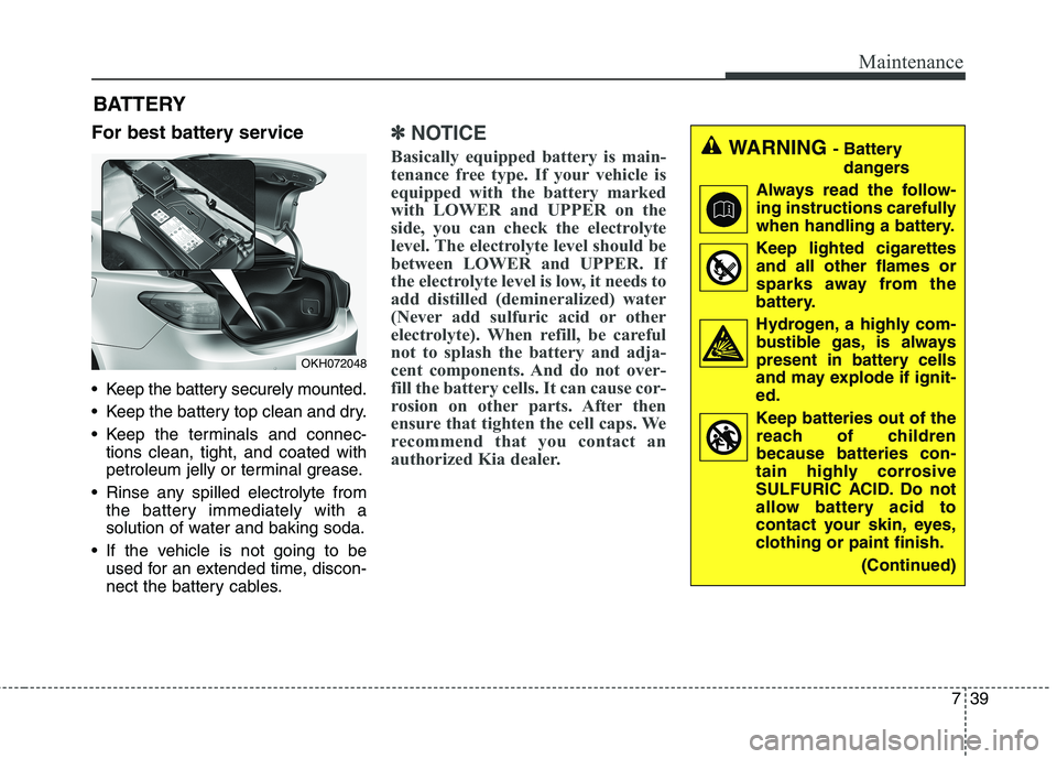 KIA QUORIS 2015 Owners Manual 739
Maintenance
For best battery service
Keep the battery securely mounted.
Keep the battery top clean and dry.
Keep the terminals and connec-tions clean, tight, and coated with
petroleum jelly KIA QUORIS 2015 Owners Manual 739
Maintenance
For best battery service
Keep the battery securely mounted.
Keep the battery top clean and dry.
Keep the terminals and connec-tions clean, tight, and coated with
petroleum jelly