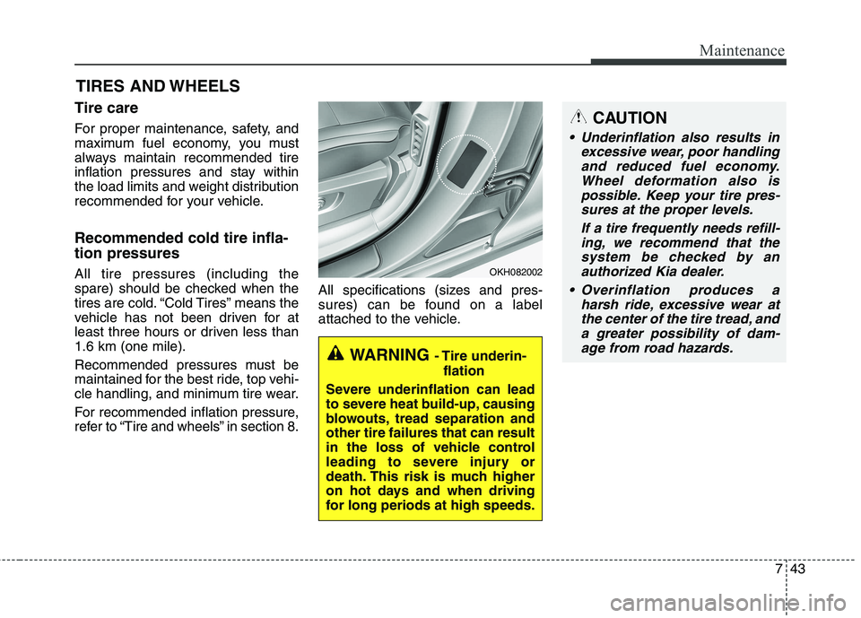 KIA QUORIS 2015 Owners Manual 743
Maintenance
TIRES AND WHEELS
Tire care
For proper maintenance, safety, and
maximum fuel economy, you must
always maintain recommended tire
inflation pressures and stay within
the load limits KIA QUORIS 2015 Owners Manual 743
Maintenance
TIRES AND WHEELS
Tire care
For proper maintenance, safety, and
maximum fuel economy, you must
always maintain recommended tire
inflation pressures and stay within
the load limits
