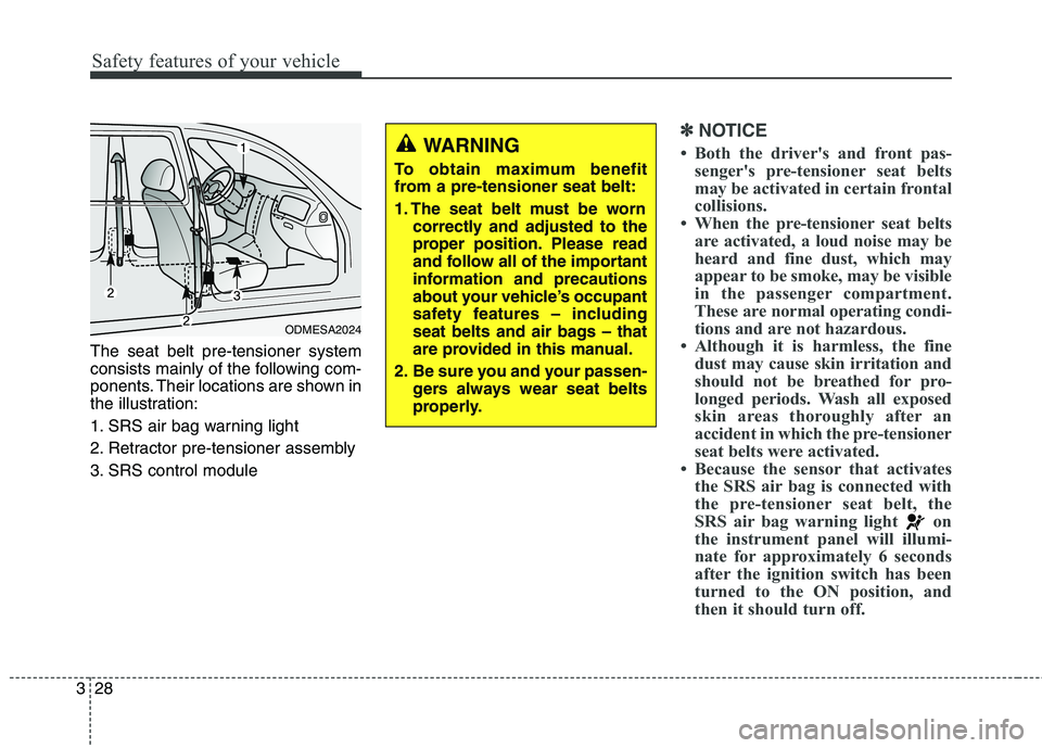 KIA QUORIS 2015 Service Manual Safety features of your vehicle
28
3
The seat belt pre-tensioner system 
consists mainly of the following com-
ponents. Their locations are shown in
the illustration: 
1. SRS air bag warning light
2. 