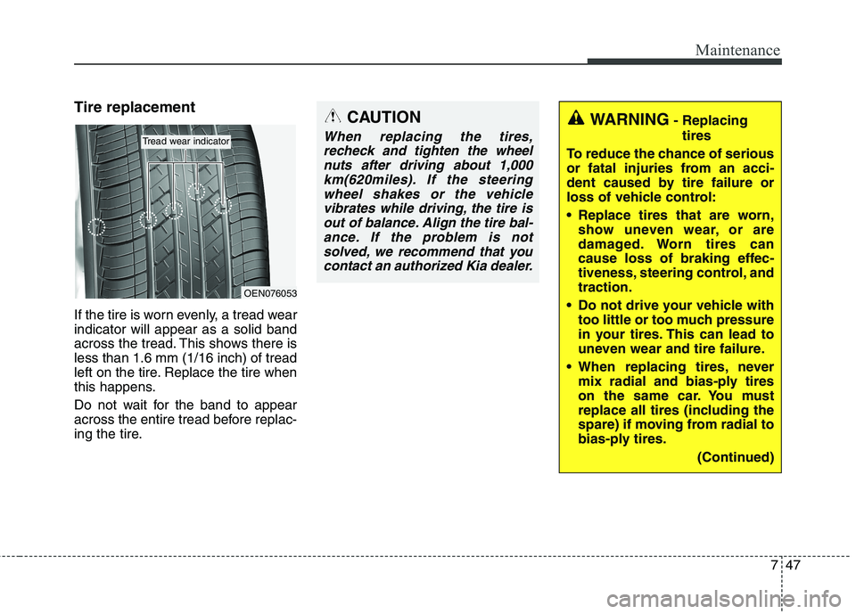 KIA QUORIS 2015 Owners Manual 747
Maintenance
Tire replacement
If the tire is worn evenly, a tread wear indicator will appear as a solid band
across the tread. This shows there isless than 1.6 mm (1/16 inch) of tread
left on the KIA QUORIS 2015 Owners Manual 747
Maintenance
Tire replacement
If the tire is worn evenly, a tread wear indicator will appear as a solid band
across the tread. This shows there isless than 1.6 mm (1/16 inch) of tread
left on the