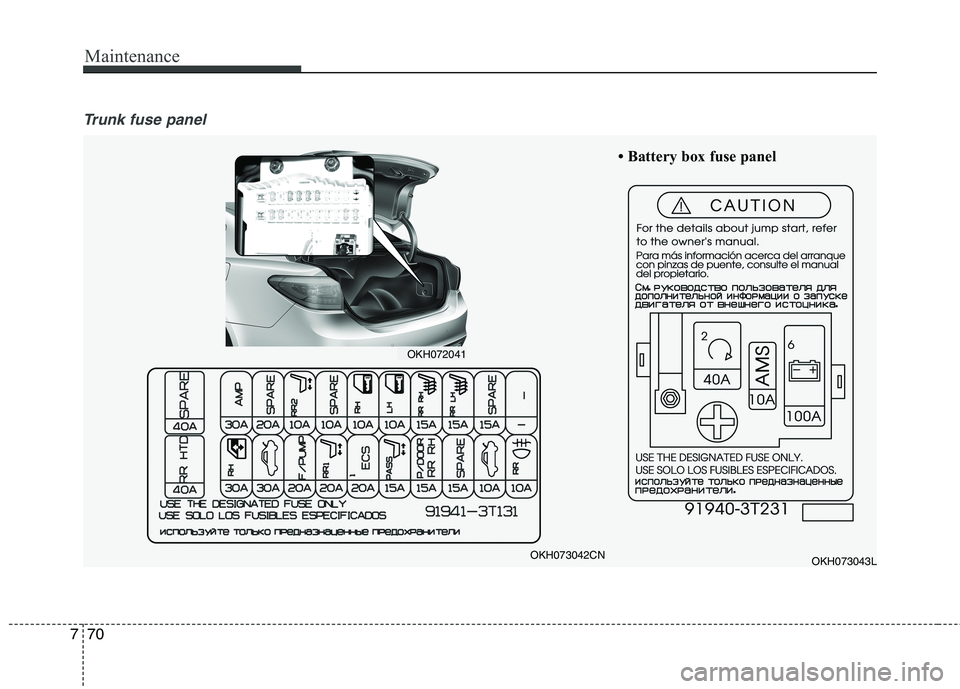 KIA QUORIS 2015  Owners Manual Maintenance
70
7
Trunk fuse panel
OKH073043L
 Battery box fuse panelOKH073042CN
OKH072041    