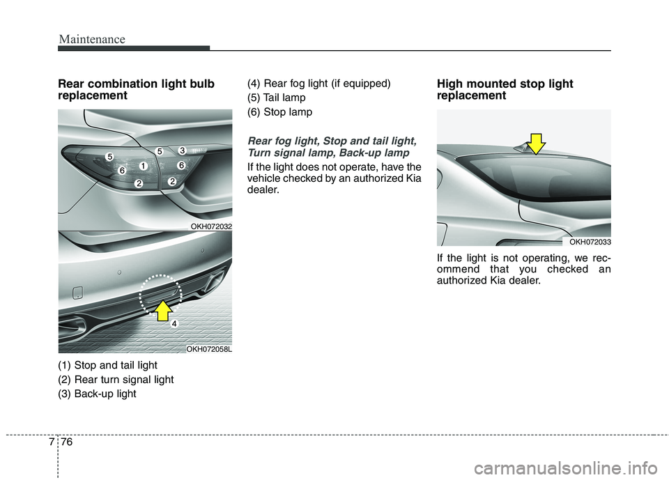 KIA QUORIS 2015 Owners Manual Maintenance
76
7
Rear combination light bulb replacement (1) Stop and tail light
(2) Rear turn signal light
(3) Back-up light (4) Rear fog light (if equipped)
(5) Tail lamp(6) Stop lamp
Rear fog ligh KIA QUORIS 2015 Owners Manual Maintenance
76
7
Rear combination light bulb replacement (1) Stop and tail light
(2) Rear turn signal light
(3) Back-up light (4) Rear fog light (if equipped)
(5) Tail lamp(6) Stop lamp
Rear fog ligh