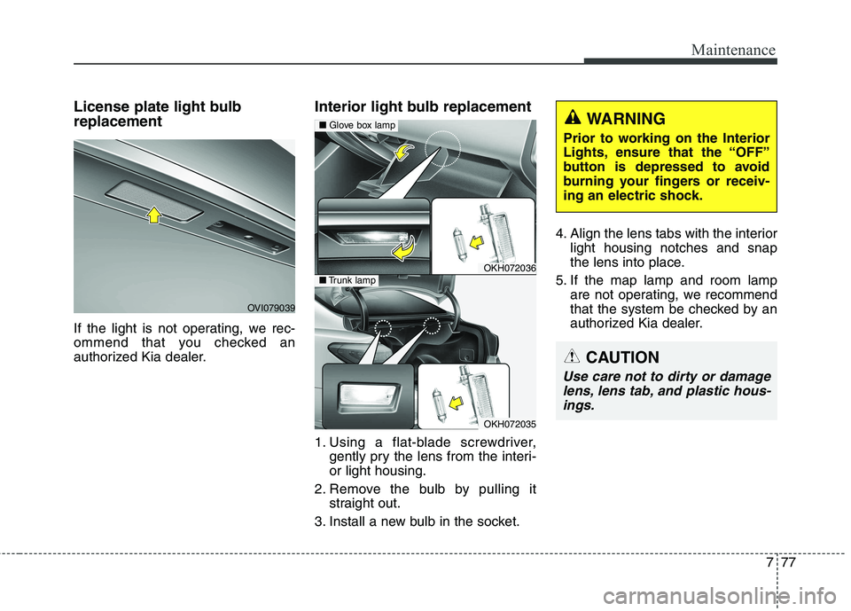 KIA QUORIS 2015 Owners Manual 777
Maintenance
License plate light bulb replacement
If the light is not operating, we rec-
ommend that you checked an
authorized Kia dealer.Interior light bulb replacement
1. Using a flat-blade s KIA QUORIS 2015 Owners Manual 777
Maintenance
License plate light bulb replacement
If the light is not operating, we rec-
ommend that you checked an
authorized Kia dealer.Interior light bulb replacement
1. Using a flat-blade s