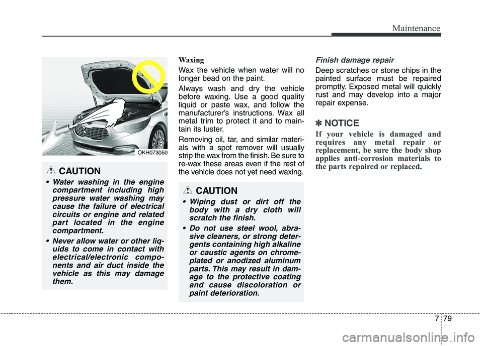 KIA QUORIS 2015 Owners Manual 779
Maintenance
Waxing
Wax the vehicle when water will no longer bead on the paint.
Always wash and dry the vehicle
before waxing. Use a good quality
liquid or paste wax, and follow the
manufacture KIA QUORIS 2015 Owners Manual 779
Maintenance
Waxing
Wax the vehicle when water will no longer bead on the paint.
Always wash and dry the vehicle
before waxing. Use a good quality
liquid or paste wax, and follow the
manufacture