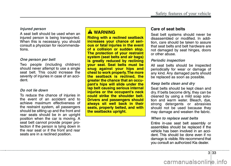 KIA QUORIS 2015 Service Manual 333
Safety features of your vehicle
Injured person
A seat belt should be used when an 
injured person is being transported.
When this is necessary, you should
consult a physician for recommenda-
tions