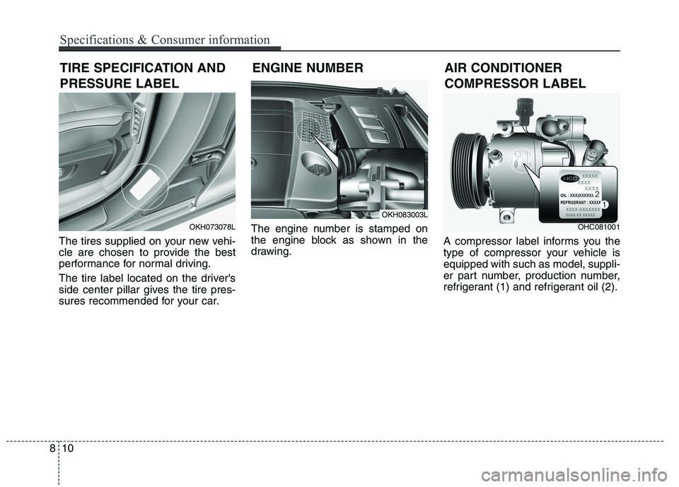 KIA QUORIS 2015  Owners Manual The tires supplied on your new vehi- 
cle are chosen to provide the best
performance for normal driving. 
The tire label located on the drivers 
side center pillar gives the tire pres-
sures recommen
