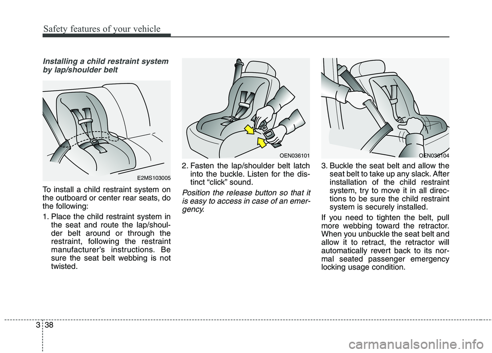 KIA QUORIS 2015 Workshop Manual Safety features of your vehicle
38
3
Installing a child restraint system
by lap/shoulder belt
To install a child restraint system on 
the outboard or center rear seats, do
the following: 
1. Place the