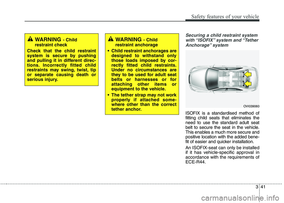 KIA QUORIS 2015 Workshop Manual 341
Safety features of your vehicle
Securing a child restraint systemwith “ISOFIX” system  and “Tether Anchorage” system  
ISOFIX is a standardised method of fitting child seats that eliminate