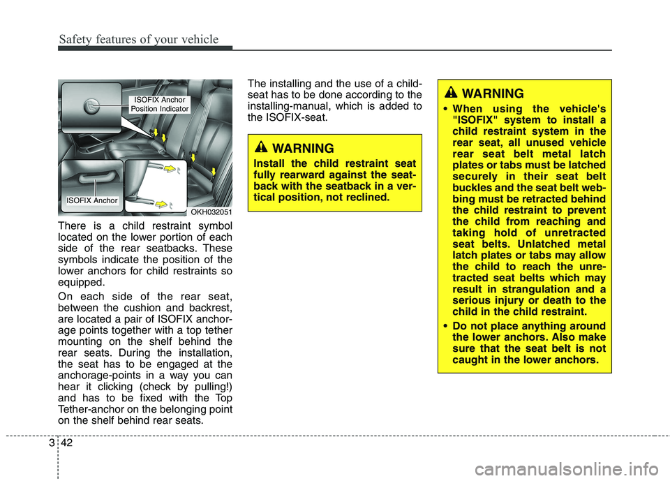 KIA QUORIS 2015 Workshop Manual Safety features of your vehicle
42
3
There is a child restraint symbol 
located on the lower portion of each
side of the rear seatbacks. Thesesymbols indicate the position of the
lower anchors for chi