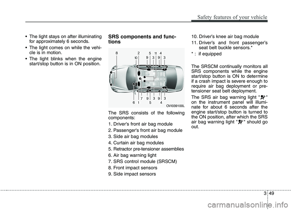 KIA QUORIS 2015 Repair Manual 349
Safety features of your vehicle
 The light stays on after illuminatingfor approximately 6 seconds.
 The light comes on while the vehi- cle is in motion.
 The light blinks when the engine start/sto