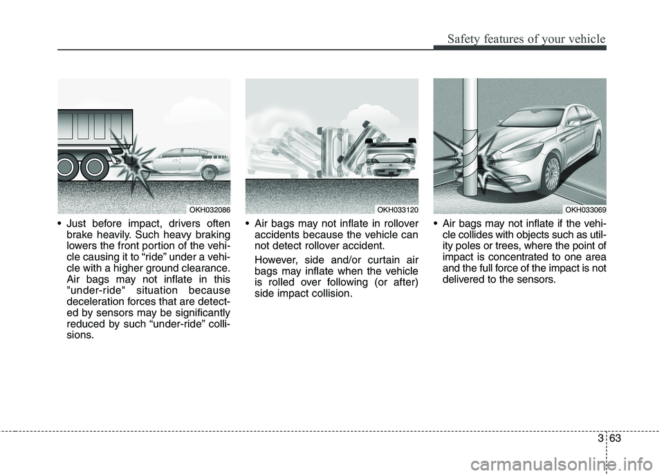 KIA QUORIS 2015 Manual PDF 363
Safety features of your vehicle
Just before impact, drivers oftenbrake heavily. Such heavy braking
lowers the front portion of the vehi-
cle causing it to “ride” under a vehi-
cle with a hig KIA QUORIS 2015 Manual PDF 363
Safety features of your vehicle
Just before impact, drivers oftenbrake heavily. Such heavy braking
lowers the front portion of the vehi-
cle causing it to “ride” under a vehi-
cle with a hig